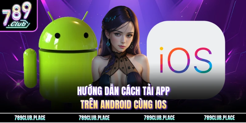 Hướng dẫn cách tải app trên Android cùng IOS